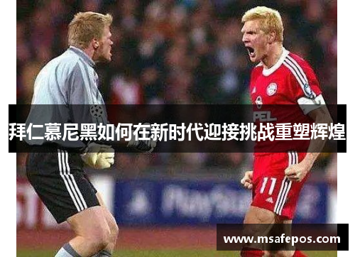 拜仁慕尼黑如何在新时代迎接挑战重塑辉煌