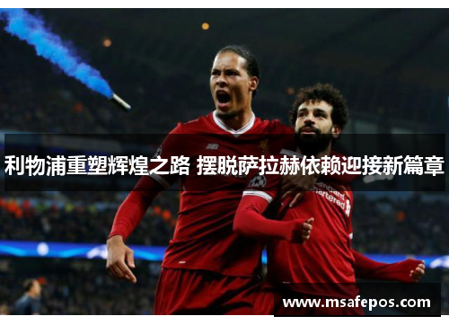 利物浦重塑辉煌之路 摆脱萨拉赫依赖迎接新篇章