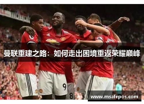 曼联重建之路：如何走出困境重返荣耀巅峰