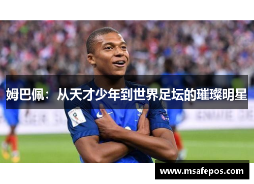 姆巴佩:从天才少年到世界足坛的璀璨明星 姆巴佩:从天才少年到世界足坛的璀璨明星