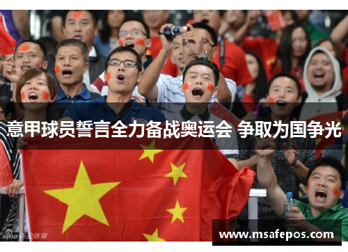 意甲球员誓言全力备战奥运会 争取为国争光