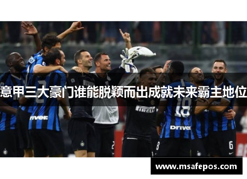 意甲三大豪门谁能脱颖而出成就未来霸主地位 意甲三大豪门谁能脱颖而出成就未来霸主地位