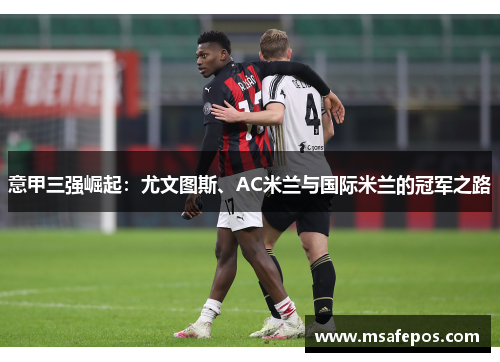 意甲三强崛起：尤文图斯、AC米兰与国际米兰的冠军之路