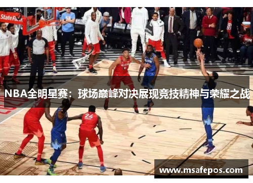 NBA全明星赛：球场巅峰对决展现竞技精神与荣耀之战