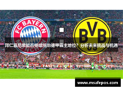 拜仁慕尼黑能否继续统治德甲霸主地位？分析未来挑战与机遇