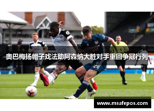 奥巴梅扬帽子戏法助阿森纳大胜对手重回争冠行列 奥巴梅扬帽子戏法助阿森纳大胜对手重回争冠行列