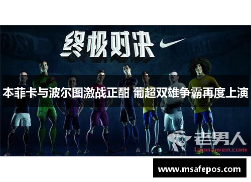 本菲卡与波尔图激战正酣 葡超双雄争霸再度上演 本菲卡与波尔图激战正酣 葡超双雄争霸再度上演