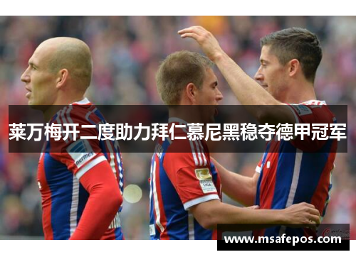 莱万梅开二度助力拜仁慕尼黑稳夺德甲冠军 莱万梅开二度助力拜仁慕尼黑稳夺德甲冠军