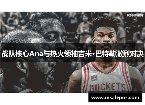 战队核心Ana与热火领袖吉米·巴特勒激烈对决