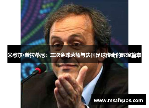 米歇尔·普拉蒂尼：三次金球荣耀与法国足球传奇的辉煌篇章