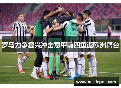 罗马力争复兴冲击意甲前四重返欧洲舞台 罗马力争复兴冲击意甲前四重返欧洲舞台
