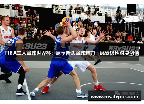 FIBA三人篮球世界杯：尽享街头篮球魅力，感受极速对决激情