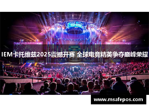 IEM卡托维兹2025震撼开赛 全球电竞精英争夺巅峰荣耀 IEM卡托维兹2025震撼开赛 全球电竞精英争夺巅峰荣耀