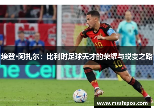 埃登·阿扎尔：比利时足球天才的荣耀与蜕变之路