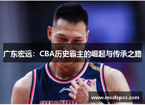 广东宏远：CBA历史霸主的崛起与传承之路