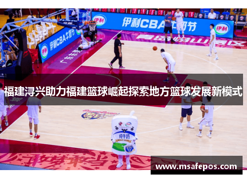 福建浔兴助力福建篮球崛起探索地方篮球发展新模式 福建浔兴助力福建篮球崛起探索地方篮球发展新模式
