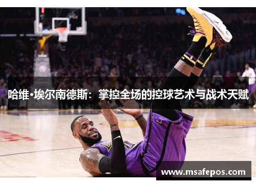 哈维·埃尔南德斯：掌控全场的控球艺术与战术天赋