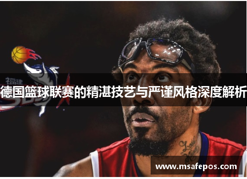 德国篮球联赛的精湛技艺与严谨风格深度解析