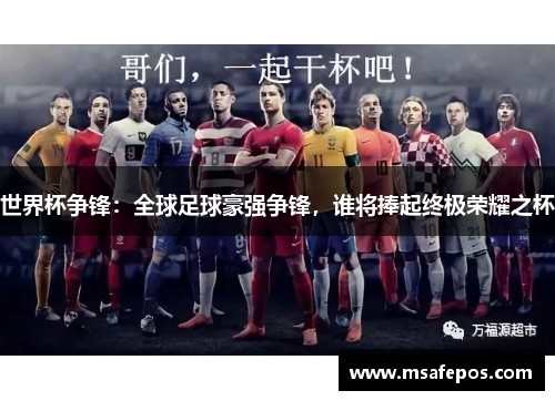 世界杯争锋：全球足球豪强争锋，谁将捧起终极荣耀之杯
