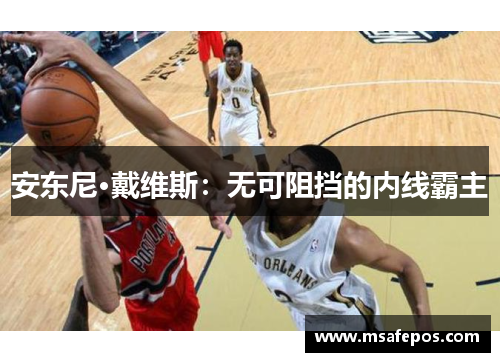 安东尼·戴维斯：无可阻挡的内线霸主