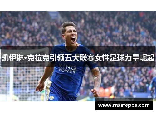 凯伊琳·克拉克引领五大联赛女性足球力量崛起