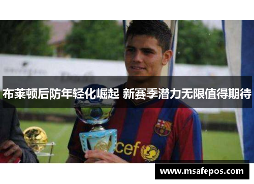 布莱顿后防年轻化崛起 新赛季潜力无限值得期待