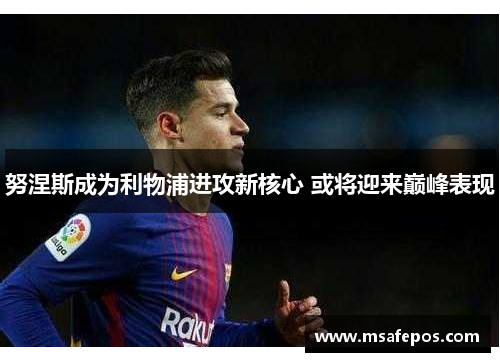 努涅斯成为利物浦进攻新核心 或将迎来巅峰表现