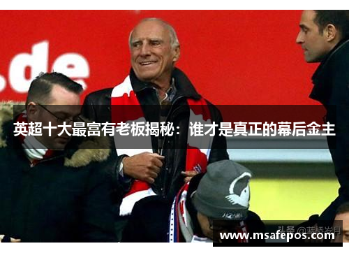 英超十大最富有老板揭秘：谁才是真正的幕后金主