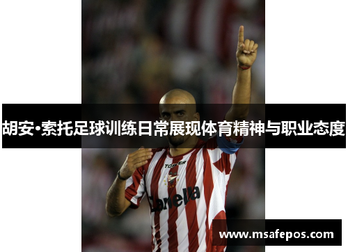 胡安·索托足球训练日常展现体育精神与职业态度