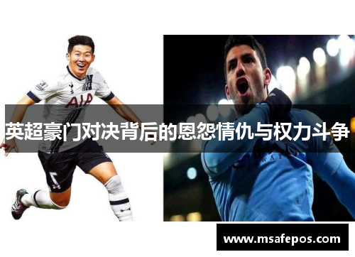 英超豪门对决背后的恩怨情仇与权力斗争 英超豪门对决背后的恩怨情仇与权力斗争