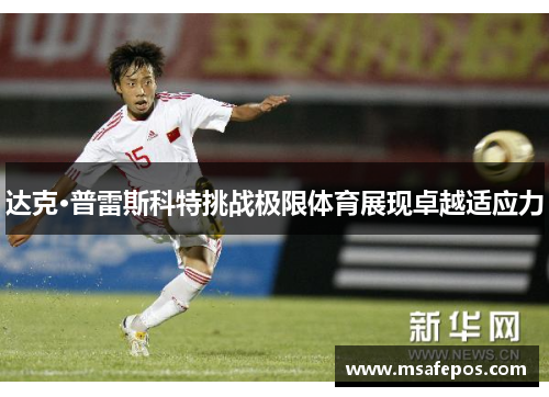 达克·普雷斯科特挑战极限体育展现卓越适应力