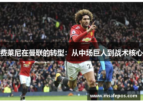 费莱尼在曼联的转型：从中场巨人到战术核心