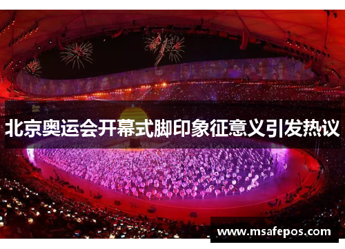 北京奥运会开幕式脚印象征意义引发热议