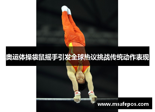 奥运体操袋鼠摇手引发全球热议挑战传统动作表现